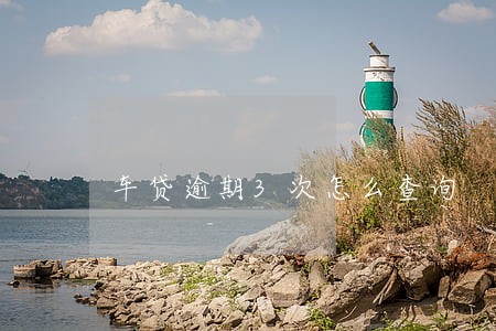 车贷逾期3次怎么查询 车贷逾期3次怎么查询