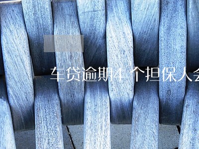 车贷逾期4个担保人会怎样 车贷逾期4个担保人会怎样