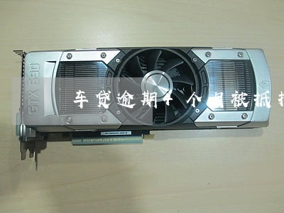 车贷逾期4个月被抵押了 车贷逾期4个月被抵押了