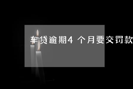 车贷逾期4个月要交罚款吗 车贷逾期4个月要交罚款吗