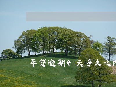 车贷逾期4天多久之内没事 车贷逾期4天多久之内没事
