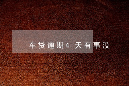车贷逾期4天有事没 车贷逾期4天有事没