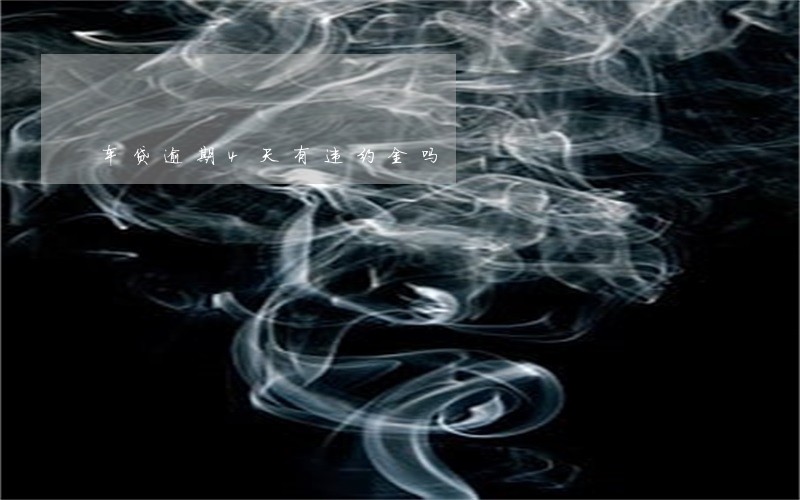 车贷逾期4天有违约金吗 车贷逾期4天有违约金吗