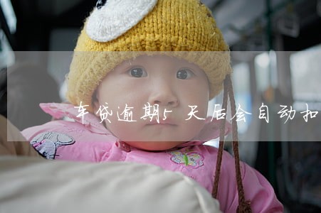 车贷逾期5天后会自动扣钱吗 车贷逾期5天后会自动扣钱吗