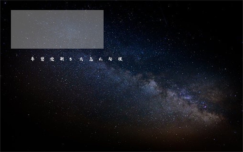 车贷逾期5天怎么处理 车贷逾期5天怎么处理