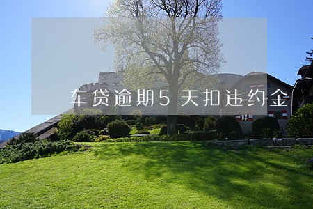 车贷逾期5天扣违约金 车贷逾期5天扣违约金