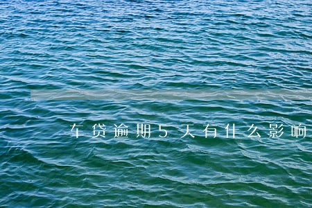 车贷逾期5天有什么影响 车贷逾期5天有什么影响
