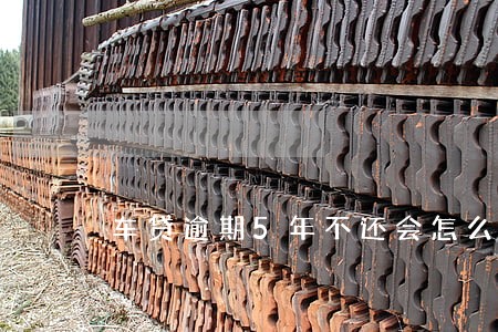 车贷逾期5年不还会怎么样 车贷逾期5年不还会怎么样