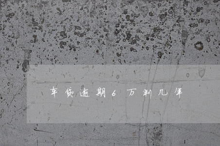 车贷逾期6万判几年 车贷逾期6万判几年
