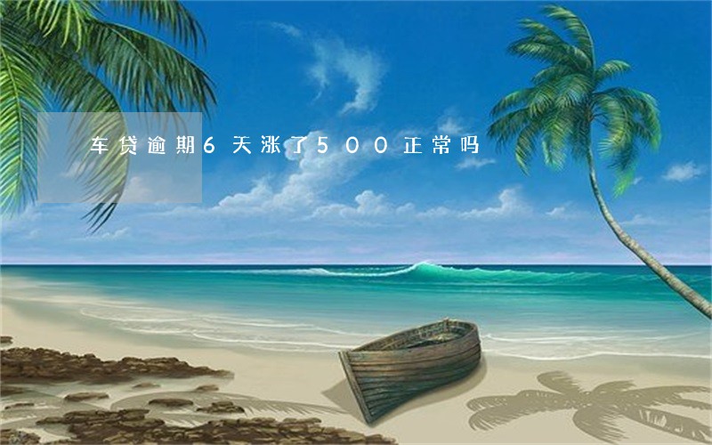 车贷逾期6天涨了500正常吗 车贷逾期6天涨了500正常吗