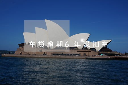车贷逾期6年没扣车 车贷逾期6年没扣车