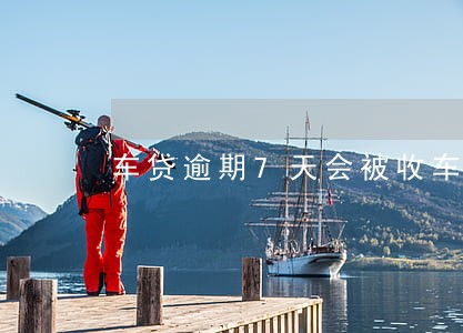 车贷逾期7天会被收车吗 车贷逾期7天会被收车吗