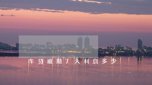 车贷逾期7天利息多少 车贷逾期7天利息多少