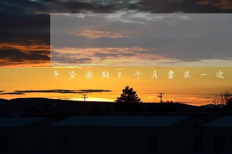 车贷逾期8个月要求一次性还清 车贷逾期8个月要求一次性还清