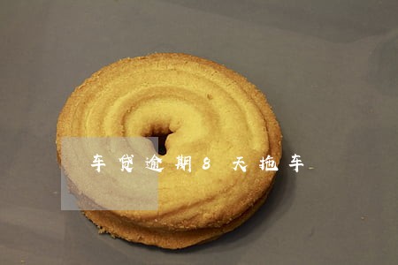 车贷逾期8天拖车 车贷逾期8天拖车