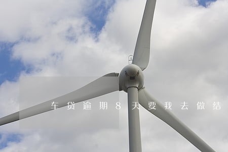 车贷逾期8天要我去做结清 车贷逾期8天要我去做结清