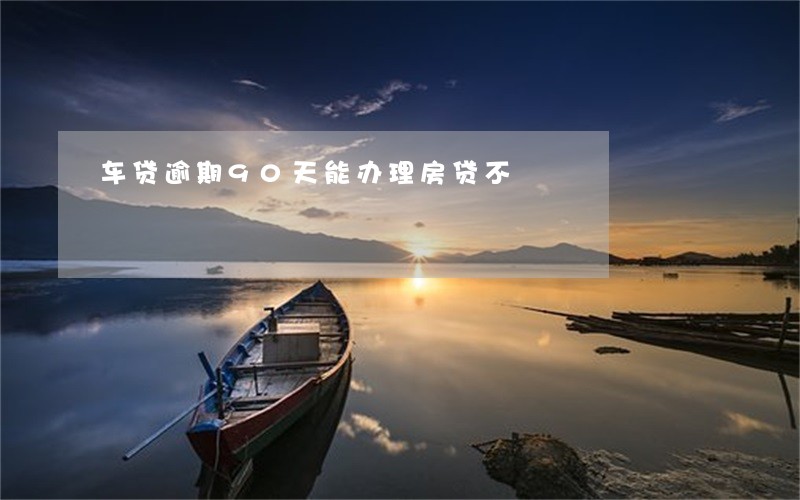车贷逾期90天能办理房贷不 车贷逾期90天能办理房贷不