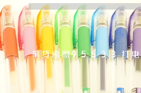 车贷逾期95533打电话 车贷逾期95533打电话
