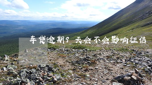 车贷逾期9天会不会影响征信 车贷逾期9天会不会影响征信