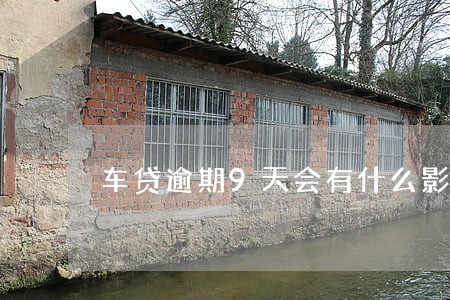 车贷逾期9天会有什么影响 车贷逾期9天会有什么影响