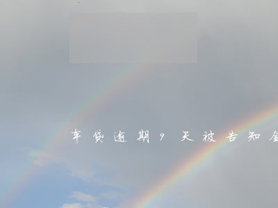 车贷逾期9天被告知全额还款 车贷逾期9天被告知全额还款