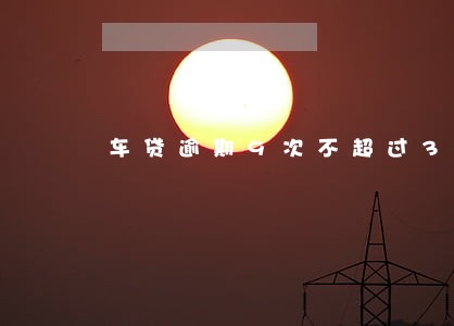 车贷逾期9次不超过3天还得 车贷逾期9次不超过3天还得