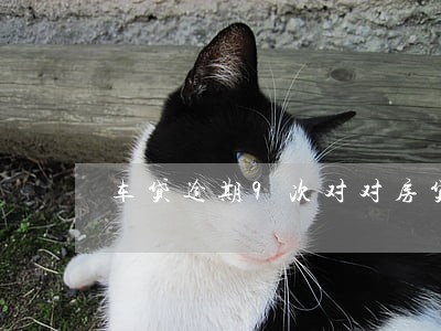 车贷逾期9次对对房贷有影响吗 车贷逾期9次对对房贷有影响吗
