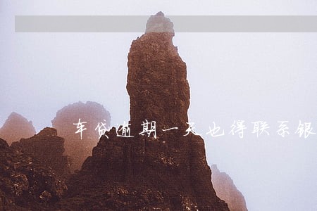 车贷逾期一天也得联系银行 车贷逾期一天也得联系银行