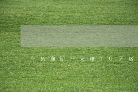 车贷逾期一天和90天区别 车贷逾期一天和90天区别