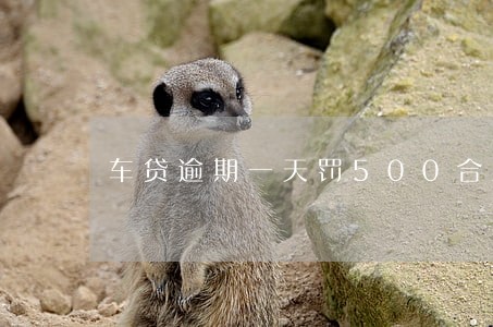 车贷逾期一天罚500合法吗 车贷逾期一天罚500合法吗