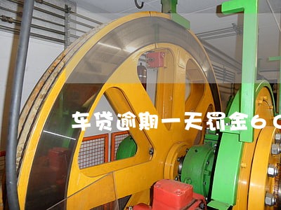 车贷逾期一天罚金600多合法吗