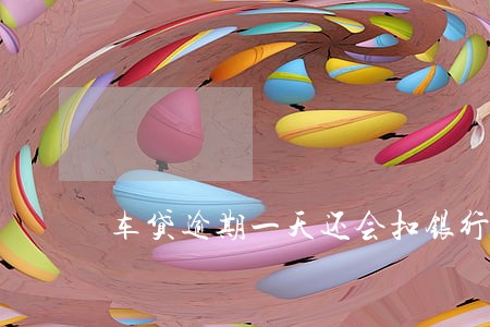 车贷逾期一天还会扣银行卡吗 车贷逾期一天还会扣银行卡吗