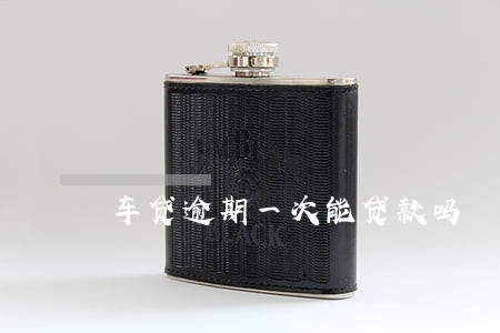 车贷逾期一次能贷款吗 车贷逾期一次能贷款吗