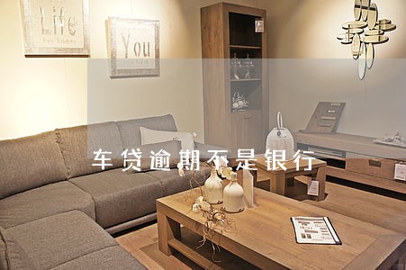 车贷逾期不是银行 车贷逾期不是银行