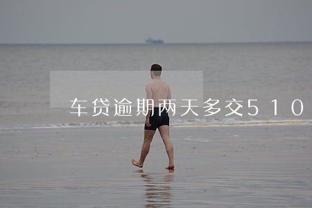 车贷逾期两天多交510 车贷逾期两天多交510