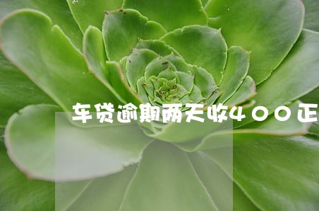 车贷逾期两天收400正常吗 车贷逾期两天收400正常吗