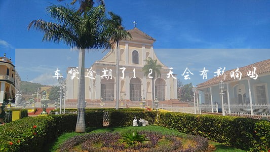 车贷逾期了12天会有影响吗 车贷逾期了12天会有影响吗