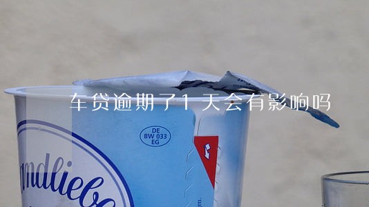 车贷逾期了1天会有影响吗