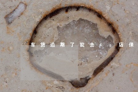 车贷逾期了能去4s店保养吗 车贷逾期了能去4s店保养吗