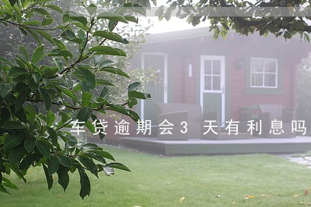 车贷逾期会3天有利息吗 车贷逾期会3天有利息吗