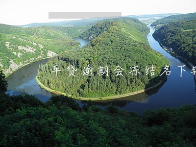 车贷逾期会冻结名下银行卡吗 车贷逾期会冻结名下银行卡吗