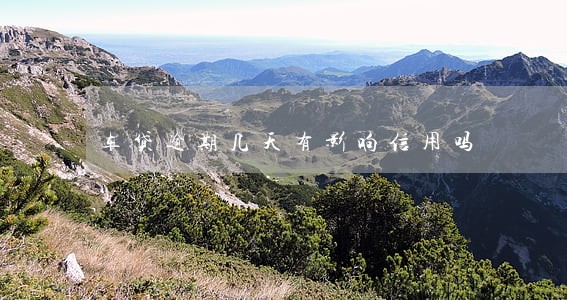 车贷逾期几天有影响信用吗 车贷逾期几天有影响信用吗