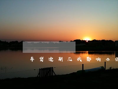 车贷逾期几次影响办信用卡 车贷逾期几次影响办信用卡