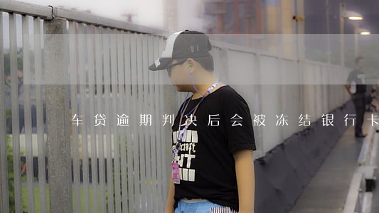 车贷逾期判决后会被冻结银行卡吗 车贷逾期判决后会被冻结银行卡吗