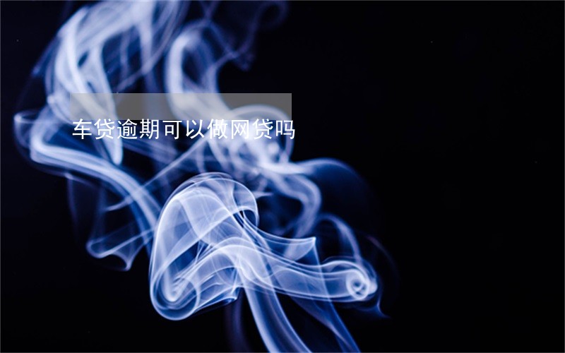 车贷逾期可以做网贷吗 车贷逾期可以做网贷吗