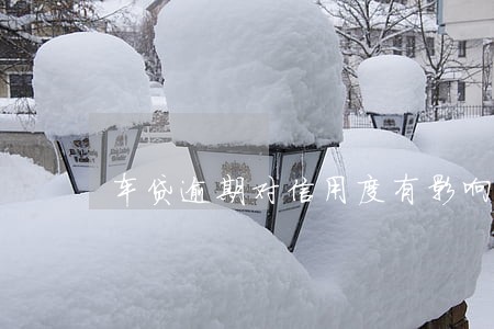 车贷逾期对信用度有影响吗 车贷逾期对信用度有影响吗