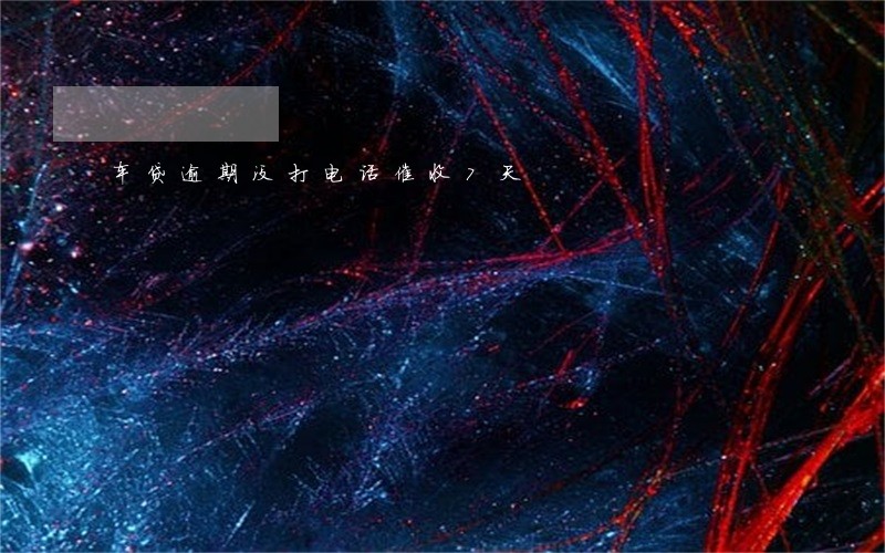车贷逾期没打电话催收7天 车贷逾期没打电话催收7天