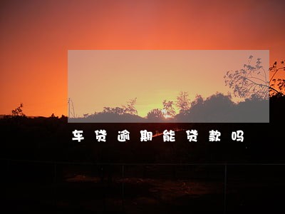 车贷逾期能贷款吗 车贷逾期能贷款吗