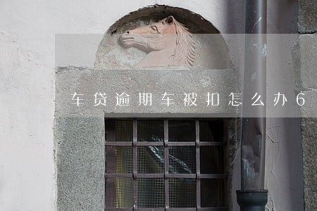 车贷逾期车被扣怎么办6