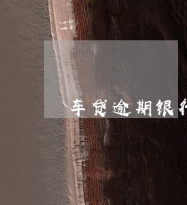 车贷逾期银行会计征信记录吗 车贷逾期银行会计征信记录吗